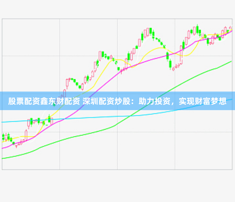 股票配資鑫東財配資 深圳配資炒股：助力投資，實現財富夢想